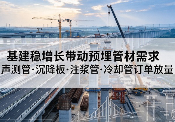 阿鲁科尔沁旗基建稳增长带动预埋监测管材需求，声测管、沉降板、注浆管订单持续放量